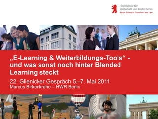 „E-Learning & Weiterbildungs-Tools“ -
und was sonst noch hinter Blended
Learning steckt
22. Glienicker Gespräch 5.–7. Mai 2011
Marcus Birkenkrahe – HWR Berlin
 