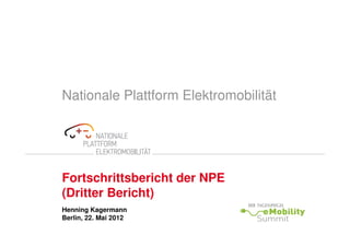 Nationale Plattform Elektromobilität




Fortschrittsbericht der NPE
(Dritter Bericht)
Henning Kagermann
Berlin, 22. Mai 2012
 