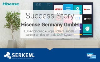 Success Story
Hisense Germany GmbH
EDI-Anbindung europäischer Handels-
partner an das zentrale SAP-System
 