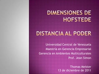 Universidad Central de Venezuela
    Maestría en Gerencia Empresarial
Gerencia en Ambientes Multiculturales
                    Prof. Jean Simon

                      Thomas Meister
             13 de diciembre de 2011
 