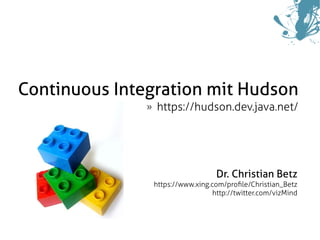 Continuous Integration mit Hudson
                   https://hudson.dev.java.net/
               »




                                      Dr. Christian Betz
                   https://www.xing.com/profle/Christian_Betz
                                     http://twitter.com/vizMind
 