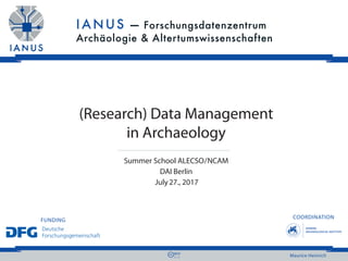COORDINATION
FUNDING
Maurice Heinrich
(Research) Data Management
in Archaeology
Summer School ALECSO / NCAM
DAI Berlin
 July 27., 2017
 