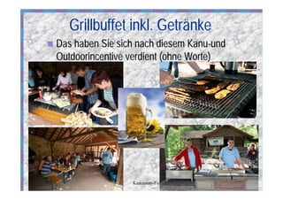 Grillbuffet inkl. Getränke
n   Das haben Sie sich nach diesem Kanu-und
    Outdoorincentive verdient (ohne Worte)




    01.01.2009       Kanutours-Fulda.de       11
 