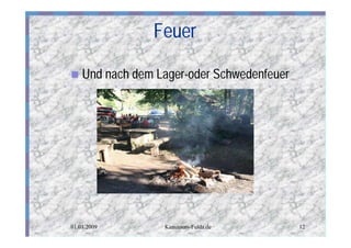 Feuer

n   Und nach dem Lager-oder Schwedenfeuer




01.01.2009        Kanutours-Fulda.de        12
 