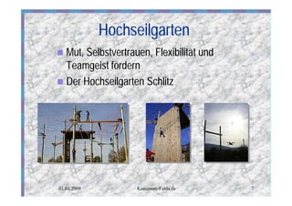 Hochseilgarten
n Mut, Selbstvertrauen, Flexibilität und
  Teamgeist fördern
n Der Hochseilgarten Schlitz




01.01.2009          Kanutours-Fulda.de     7
 