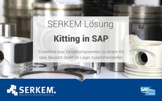 SERKEM Lösung
Kitting in SAP
Einzelteile bzw. Einzelkomponenten zu einem Kit
bzw. Bausatz direkt im Lager zusammenstellen
 