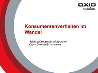 © 2014 OXID eSales AG
Konsumentenverhalten im
Wandel
Schlüsselfaktoren für erfolgreichen
Cross-Channel E-Commerce
 