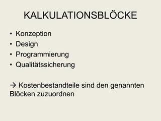 KALKULATIONSBLÖCKE
• Konzeption
• Design
• Programmierung
• Qualitätssicherung
 Kostenbestandteile sind den genannten
Blöcken zuzuordnen
 