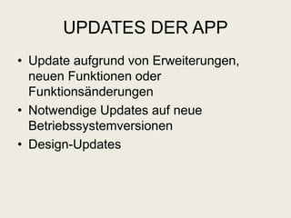 UPDATES DER APP
• Update aufgrund von Erweiterungen,
neuen Funktionen oder
Funktionsänderungen
• Notwendige Updates auf neue
Betriebssystemversionen
• Design-Updates
 