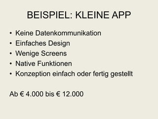 BEISPIEL: KLEINE APP
• Keine Datenkommunikation
• Einfaches Design
• Wenige Screens
• Native Funktionen
• Konzeption einfach oder fertig gestellt
Ab € 4.000 bis € 12.000
 