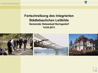 Gemeinde Ostseebad Heringsdorf




                                 Fortschreibung des Integrierten
                                    Städtebaulichen Leitbilds
                                    Gemeinde Ostseebad Heringsdorf
                                              14.04.2011
 