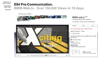 Marketing in a

                  E84 Pre-Communication.
World of Choice

  Tony Douglas

                  BMW-Web.tv. Ov...