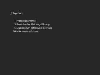 // Ergebnis:


   1 PräsentationsInsel
   3 Bereiche der MeinungsBildung
   5 Studien zum reflexiven Interface
  10 InformationsPlakate
 