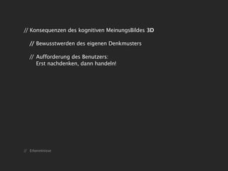 // Konsequenzen des kognitiven MeinungsBildes 3D

   // Bewusstwerden des eigenen Denkmusters

   // Aufforderung des Benutzers:
      Erst nachdenken, dann handeln!




// Erkenntnisse
 