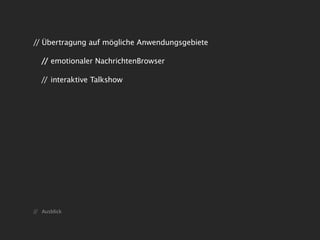 // Übertragung auf mögliche Anwendungsgebiete

   // emotionaler NachrichtenBrowser

   // interaktive Talkshow




// Ausblick
 