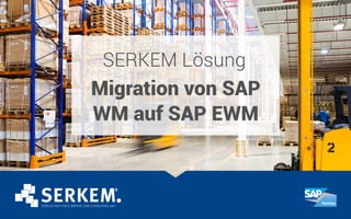 SERKEM Lösung
Migration von SAP
WM auf SAP EWM
 
