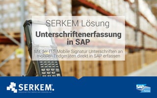 SERKEM Lösung
Unterschriftenerfassung
in SAP
Mit der ITS Mobile Signatur Unterschriften an
mobilen Endgeräten direkt in SAP erfassen
 