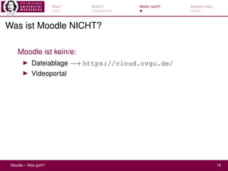 Was? Wofür? Wofür nicht? Weitere Infos
Was ist Moodle NICHT?
Moodle ist kein/e:
▶ Dateiablage −→ https://cloud.ovgu.de/
▶ ...