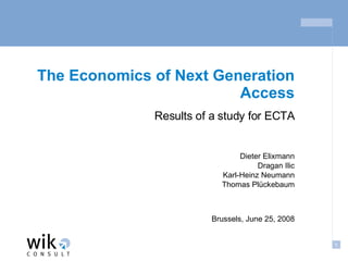 The Economics of Next Generation Access Results of a study for ECTA Dieter Elixmann Dragan Ilic Karl-Heinz Neumann Thomas Plückebaum Brussels, June 25, 2008 