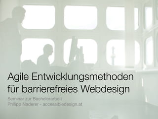 Agile Entwicklungsmethoden
für barrierefreies Webdesign
Seminar zur Bachelorarbeit
Philipp Naderer - accessibledesign.at
 