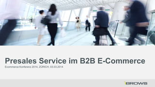 Presales Service im B2B E-Commerce
Ecommerce Konferenz 2014, ZÜRICH, 03.03.2014

 