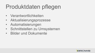 Produktdaten pflegen
•
•
•
•
•

Verantwortlichkeiten
Aktualisierungsprozesse
Automatisierungen
Schnittstellen zu Umsystemen
Bilder und Dokumente

 