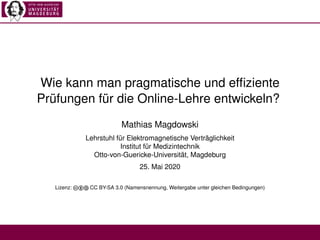 Wie kann man pragmatische und efﬁziente
Prüfungen für die Online-Lehre entwickeln?
Mathias Magdowski
Lehrstuhl für Elektro...
