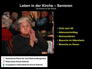 Leben in der Kirche – Senioren Die Kirchen an der ROGA <ul><li>Club nach 60 </li></ul><ul><li>Altersnachmittag </li></ul><...