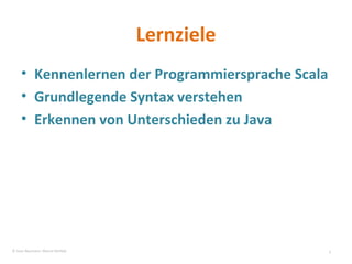 Lernziele Kennenlernen der Programmiersprache Scala Grundlegende Syntax verstehen Erkennen von Unterschieden zu Java © Sven Naumann, Marcel Rehfeld 