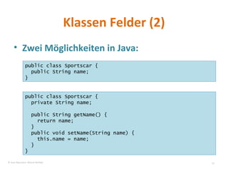 Klassen Felder (2) Zwei Möglichkeiten in Java: public class Sportscar { public String name; } public class Sportscar { private String name; public String getName() { return name; } public void setName(String name) { this.name = name; } } © Sven Naumann, Marcel Rehfeld 