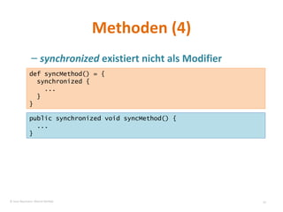 Methoden (4) synchronized  existiert nicht als Modifier def syncMethod() = { synchronized { ... } } public synchronized void syncMethod() { ... } © Sven Naumann, Marcel Rehfeld 