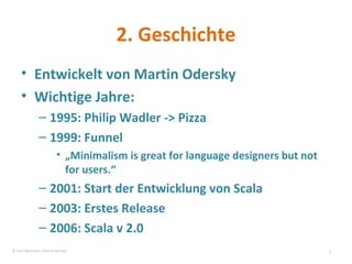 2. Geschichte Entwickelt von Martin Odersky Wichtige Jahre: 1995: Philip Wadler -> Pizza 1999: Funnel „ Minimalism is great for language designers but not for users.“ 2001: Start der Entwicklung von Scala 2003: Erstes Release 2006: Scala v 2.0 © Sven Naumann, Marcel Rehfeld 