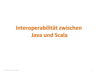 Interoperabilität zwischen  Java und Scala © Sven Naumann, Marcel Rehfeld 