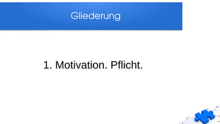 Gliederung
1. Motivation. Pflicht.
 