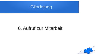 Gliederung
6. Aufruf zur Mitarbeit
 