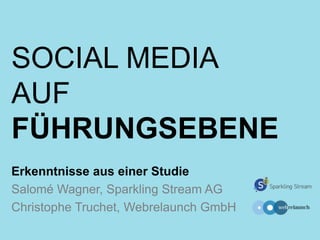 SOCIAL MEDIA
AUF
FÜHRUNGSEBENE
Erkenntnisse aus einer Studie
Salomé Wagner, Sparkling Stream AG
Christophe Truchet, Webrelaunch GmbH
 