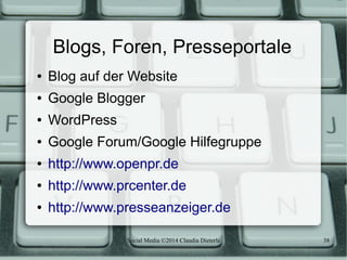 Social Media ©2014 Claudia Dieterle 38
Blogs, Foren, Presseportale
● Blog auf der Website
● Google Blogger
● WordPress
● G...