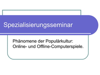 Spezialisierungsseminar Phänomene der Populärkultur: Online- und Offline-Computerspiele. 