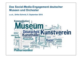 Das Social-Media-Engagement deutscher
Museen und Orchester
u.s.k., Ulrike Schmid, 9. September 2010




                                www.kulturzweinull.eu   9. September 2010
 