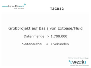 T3CB12




Großprojekt auf Basis von Extbase/Fluid

        Datenmenge: > 1.700.000

       Seitenaufbau: < 3 Sekunden
 