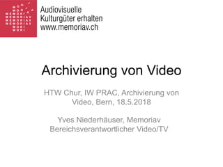 HTW Chur, IW PRAC, Archivierung von
Video, Bern, 18.5.2018
Yves Niederhäuser, Memoriav
Bereichsverantwortlicher Video/TV
Archivierung von Video
 