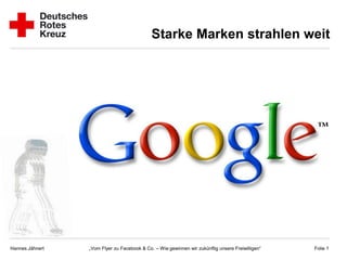 Starke Marken strahlen weit




Hannes Jähnert   „Vom Flyer zu Facebook & Co. – Wie gewinnen wir zukünftig unsere Freiwilligen“   Folie 1
 