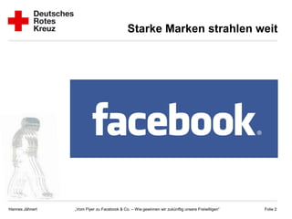 Starke Marken strahlen weit




Hannes Jähnert   „Vom Flyer zu Facebook & Co. – Wie gewinnen wir zukünftig unsere Freiwilligen“   Folie 2
 