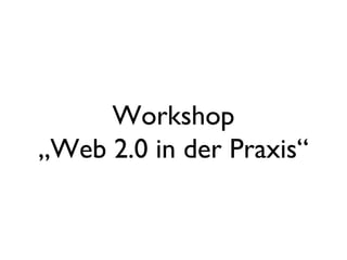 Workshop
„Web 2.0 in der Praxis“
 