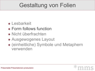 Gestaltung von Folien Lesbarkeit Form follows function Nicht überfrachten Ausgewogenes Layout (einheitliche) Symbole und Metaphern verwenden 