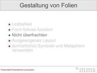 Gestaltung von Folien Lesbarkeit Form follows function Nicht überfrachten Ausgewogenes Layout (einheitliche) Symbole und Metaphern verwenden 