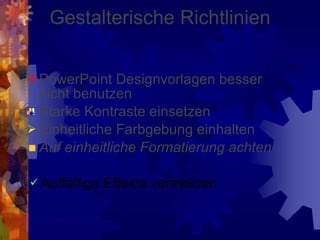 Gestalterische Richtlinien PowerPoint Designvorlagen besser nicht benutzen Starke Kontraste einsetzen Einheitliche Farbgebung einhalten Auf einheitliche Formatierung achten Auffällige Effekte   vermeiden 