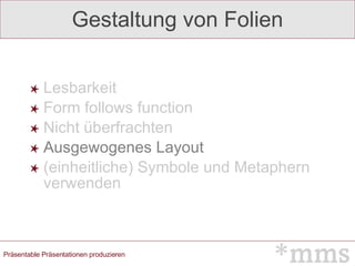 Gestaltung von Folien Lesbarkeit Form follows function Nicht überfrachten Ausgewogenes Layout (einheitliche) Symbole und Metaphern verwenden 