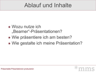 Ablauf und Inhalte Wozu nutze ich „Beamer“-Präsentationen? Wie präsentiere ich am besten? Wie gestalte ich meine Präsentation? 