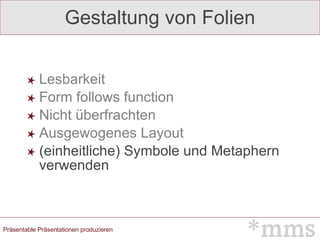 Gestaltung von Folien Lesbarkeit Form follows function Nicht überfrachten Ausgewogenes Layout (einheitliche) Symbole und Metaphern verwenden 
